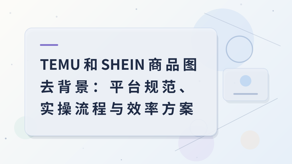 TEMU and SHEIN Product Image Background Removal: Platform Standards, Practical Workflow, and Efficiency Solutions