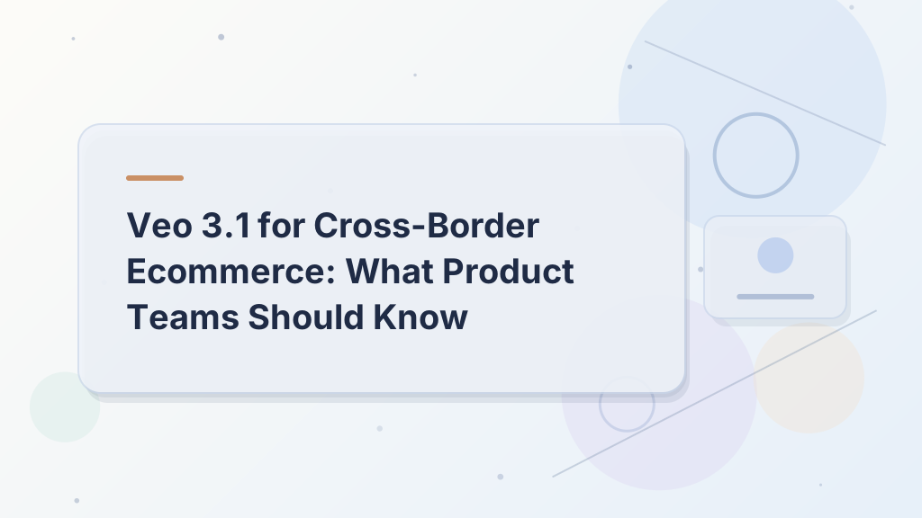 Veo 3.1 for Cross-Border Ecommerce: What Product Teams Should Know