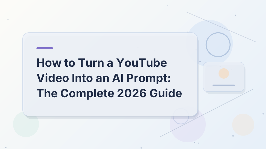 How to Turn a YouTube Video Into an AI Prompt: The Complete 2026 Guide