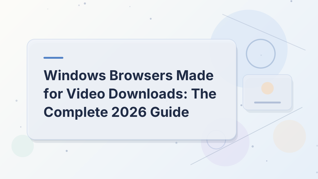 Windows Browsers Made for Video Downloads: The Complete 2026 Guide