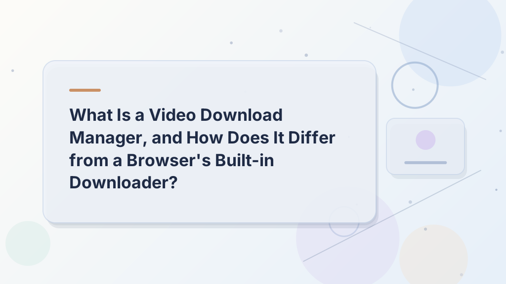 What Is a Video Download Manager, and How Does It Differ from a Browser's Built-in Downloader?