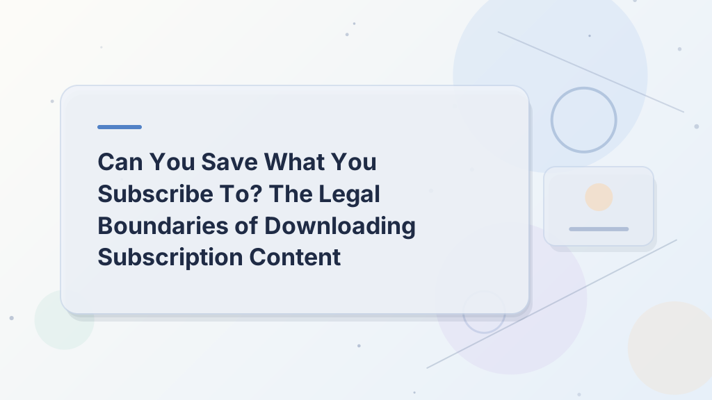 Can You Save What You Subscribe To? The Legal Boundaries of Downloading Subscription Content