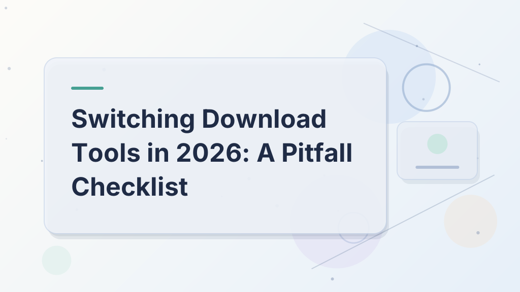 Switching Download Tools in 2026: A Pitfall Checklist