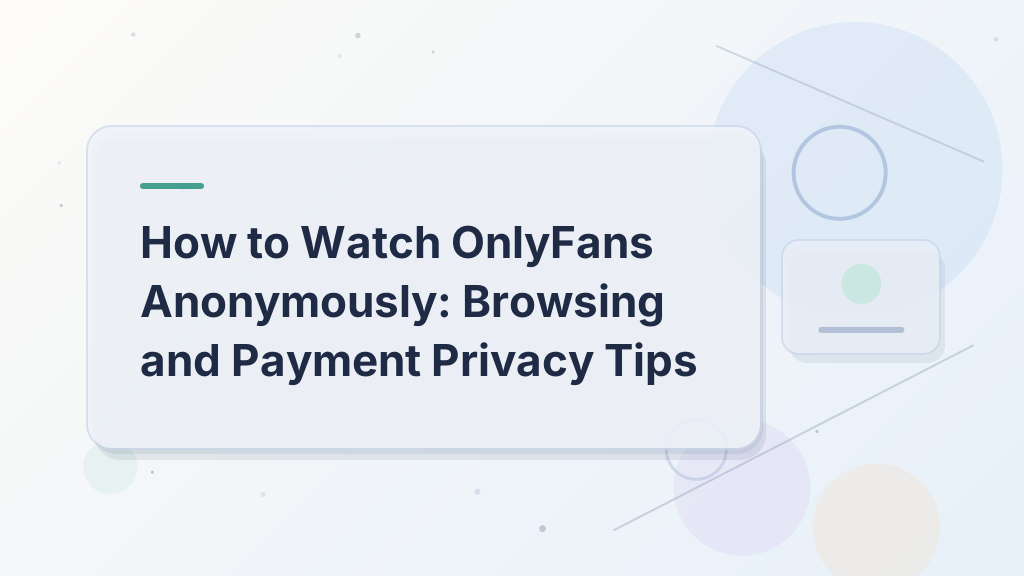 How to Watch OnlyFans Anonymously: Browsing and Payment Privacy Tips