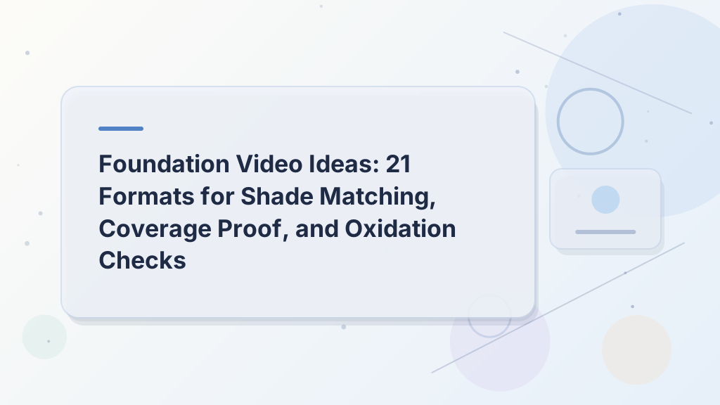 Foundation Video Ideas: 21 Formats for Shade Matching, Coverage Proof, and Oxidation Checks