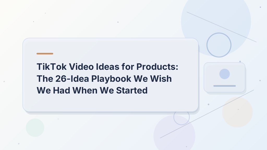 TikTok Video Ideas for Products: The 26-Idea Playbook We Wish We Had When We Started