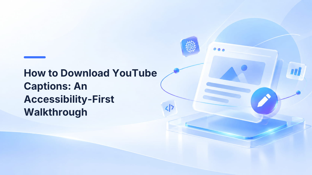 How to Download YouTube Captions: An Accessibility-First Walkthrough