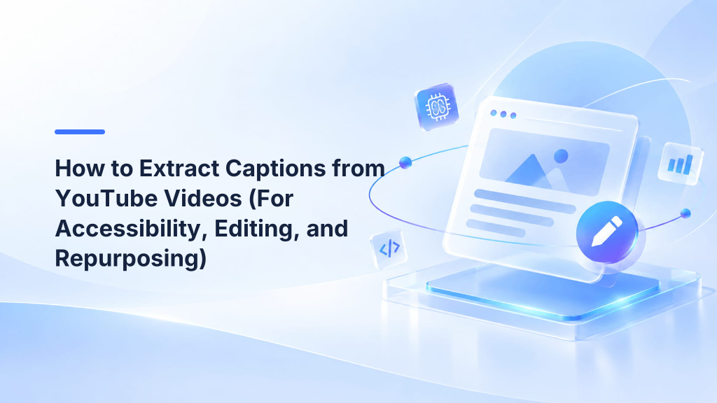 How to Extract Captions from YouTube Videos (For Accessibility, Editing, and Repurposing)