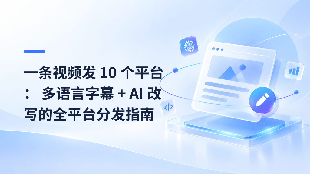 One Video, Ten Platforms: The Multilingual Subtitle + AI Rewrite Distribution Playbook