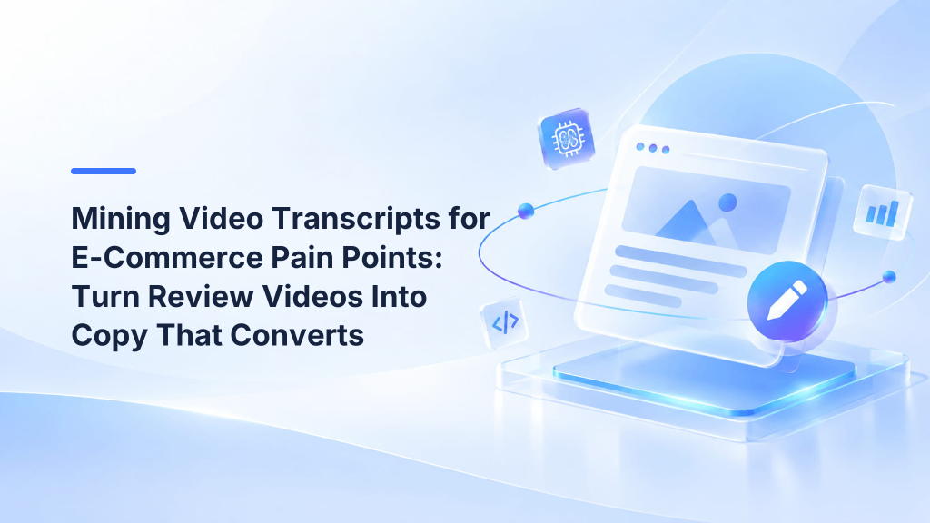 Mining Video Transcripts for E-Commerce Pain Points: Turn Review Videos Into Copy That Converts